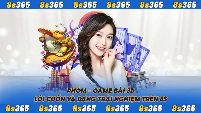 Phỏm - Game bài 3D lôi cuốn và đáng trải nghiệm trên 8S